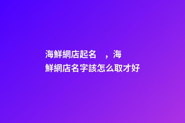 海鮮網店起名，海鮮網店名字該怎么取才好-第1張-店鋪起名-玄機派